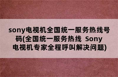 sony电视机全国统一服务热线号码(全国统一服务热线  Sony电视机专家全程呼叫解决问题)